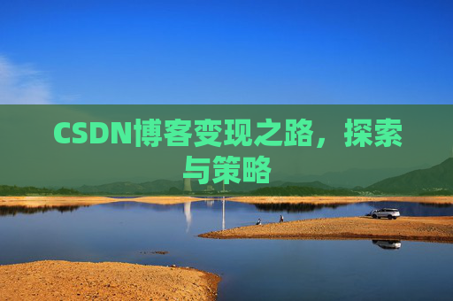 CSDN博客变现之路,探索与策略